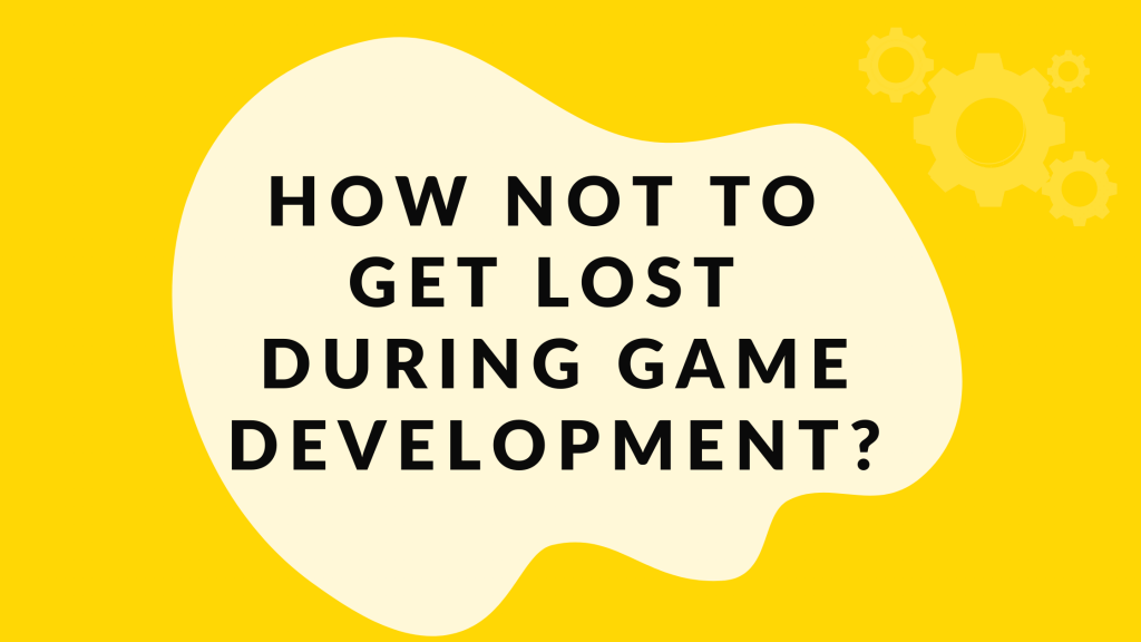 How not to get lost during game development?