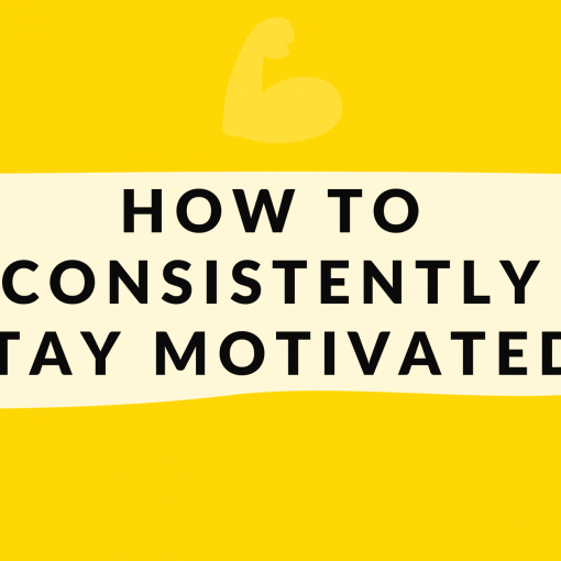HOW TO CONSISTENTLY STAY MOTIVATED?